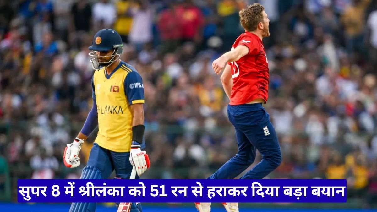 इंग्लैंड की दमदार शुरुआत, सुपर 8 में श्रीलंका को 51 रन से हराकर दिया बड़ा बयान