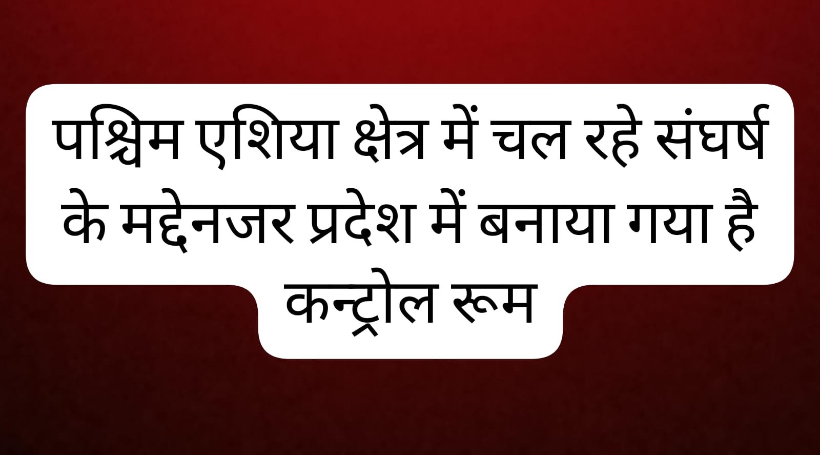 पश्चिम एशिया क्षेत्र में चल रहे संघर्ष के मद्देनजर प्रदेश में बनाया गया है कन्ट्रोल रूम