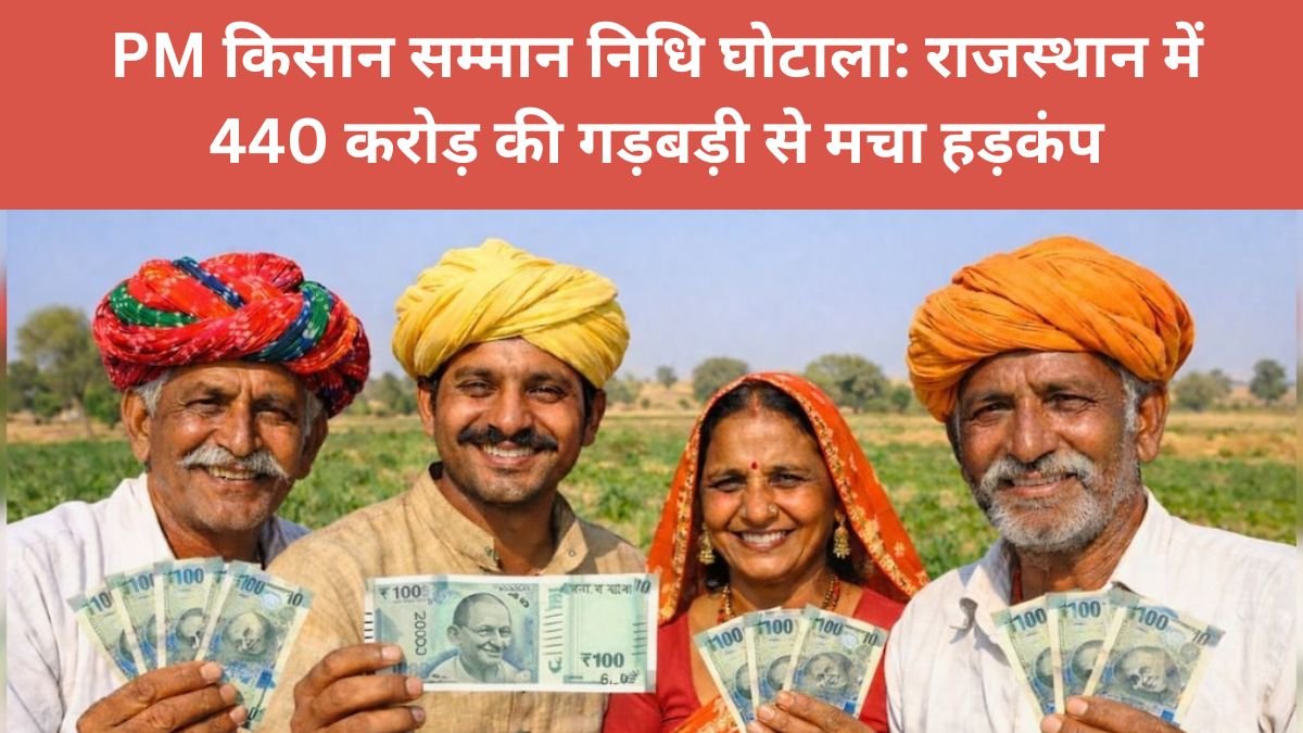 PM किसान सम्मान निधि घोटाला: राजस्थान में 440 करोड़ की गड़बड़ी से मचा हड़कंप